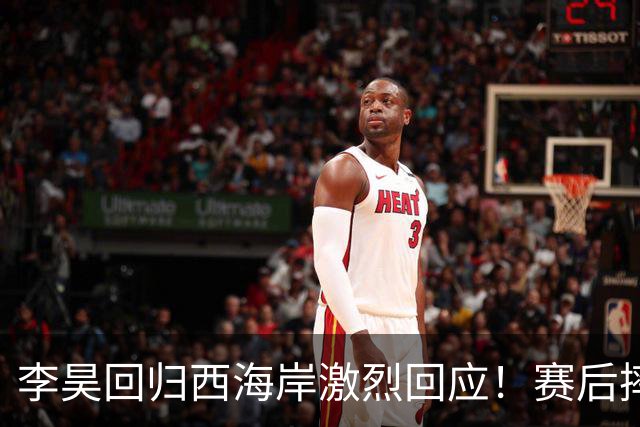 李昊回归西海岸激烈回应！赛后摔扔手套与毛巾引发热议